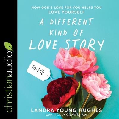 A Different Kind of Love Story Lib/E: How God's Love for You Helps You Love Yourself - Landra Young Hughes