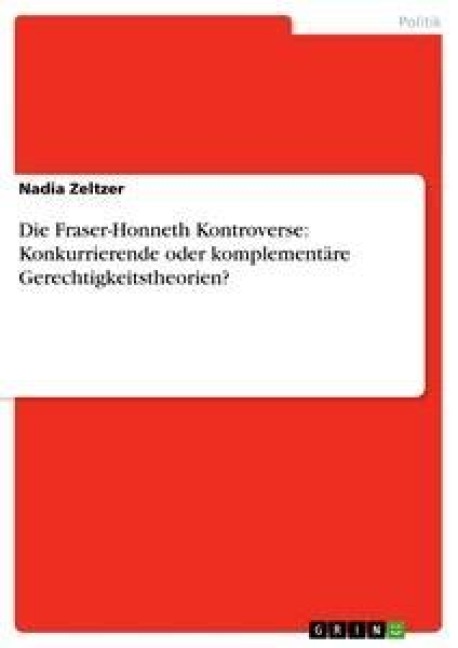 Die Fraser-Honneth Kontroverse: Konkurrierende oder komplementäre Gerechtigkeitstheorien? - Nadia Zeltzer