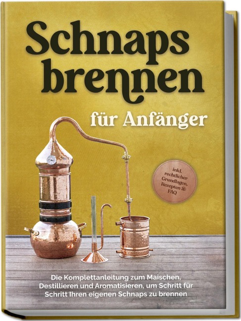 Schnapsbrennen für Anfänger: Die Komplettanleitung zum Maischen, Destillieren und Aromatisieren, um Schritt für Schritt Ihren eigenen Schnaps zu brennen - inkl. rechtlicher Grundlagen, Rezepten & FAQ - Konrad Pahls