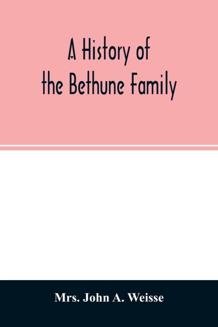 A history of the Bethune family - John A. Weisse