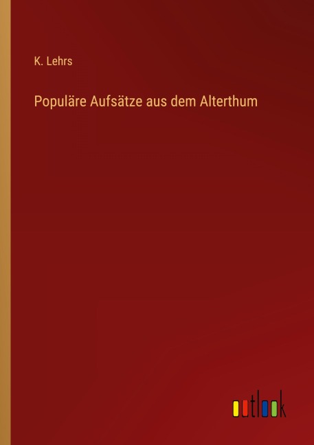 Populäre Aufsätze aus dem Alterthum - K. Lehrs