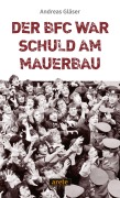 Cover-Bild zum Titel 'Der BFC war schuld am Mauerbau' von 'Andreas Gläser'
