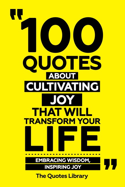 100 Quotes About Cultivating Joy That Will Transform Your Life - Embracing Wisdom, Inspiring Joy - The Quotes Library, The Quotes Library