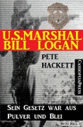 U.S. Marshal Bill Logan 16: Sein Gesetz war aus Pulver und Blei - Pete Hackett