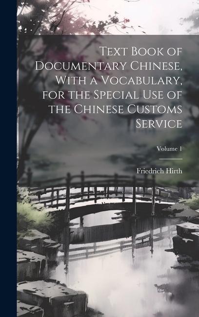 Text Book of Documentary Chinese, With a Vocabulary, for the Special use of the Chinese Customs Service; Volume 1 - Friedrich Hirth