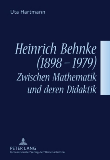 Heinrich Behnke (1898-1979) - Zwischen Mathematik und deren Didaktik - Uta Hartmann
