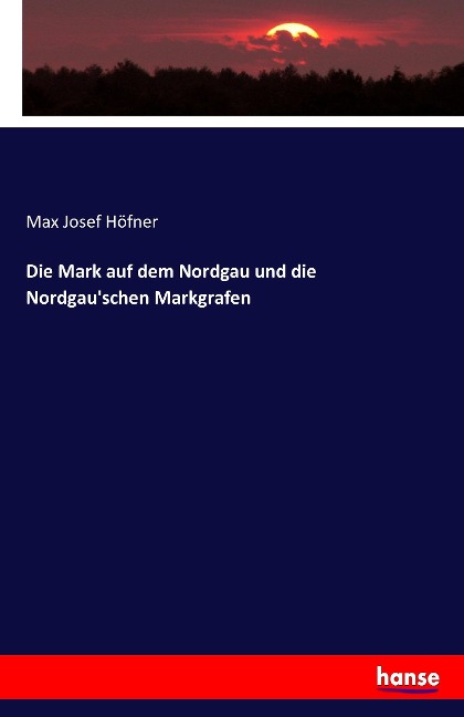 Die Mark auf dem Nordgau und die Nordgau'schen Markgrafen - Max Josef Höfner