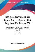 Intrigues Devoilees, Ou Louis XVII, Dernier Roi Legitime De France V1 - Gruau De La Barre