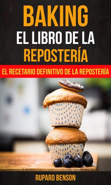 Baking: El libro de la Repostería: El recetario definitivo de la Repostería - Rupard Benson