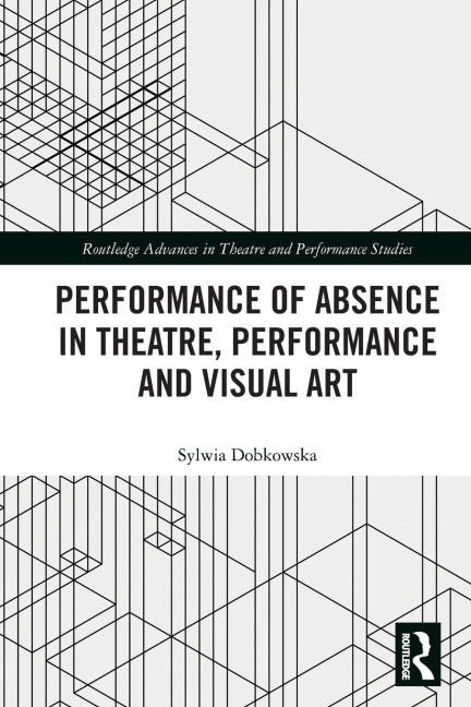 Performance of Absence in Theatre, Performance and Visual Art - Sylwia Dobkowska