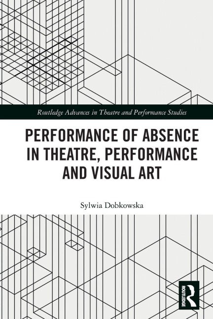 Performance of Absence in Theatre, Performance and Visual Art - Sylwia Dobkowska