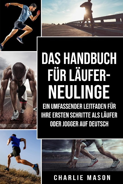 Das Handbuch für Läufer-Neulinge: Ein umfassender Leitfaden für Ihre ersten Schritte als Läufer oder Jogger Auf Deutsch - Charlie Mason