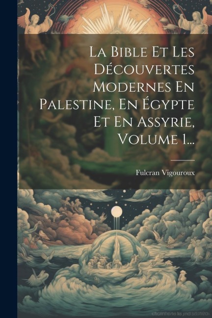 La Bible Et Les Découvertes Modernes En Palestine, En Égypte Et En Assyrie, Volume 1... - Fulcran Vigouroux
