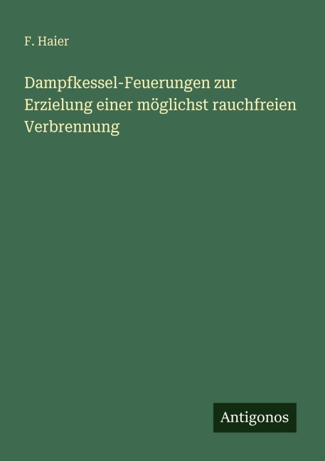 Dampfkessel-Feuerungen zur Erzielung einer möglichst rauchfreien Verbrennung - F. Haier