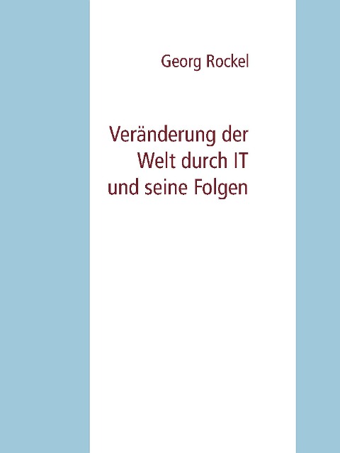 Veränderung der Welt durch IT und seine Folgen - Georg Rockel