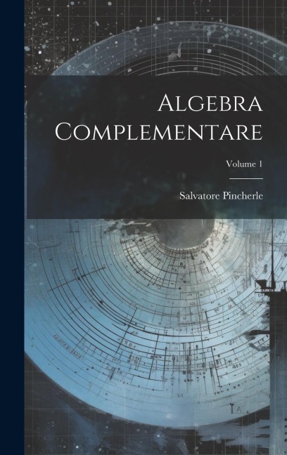 Algebra Complementare; Volume 1 - Salvatore Pincherle