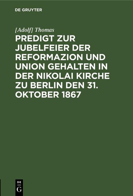 Predigt zur Jubelfeier der Reformazion und Union gehalten in der Nikolai Kirche zu Berlin den 31. Oktober 1867 - [Adolf] Thomas