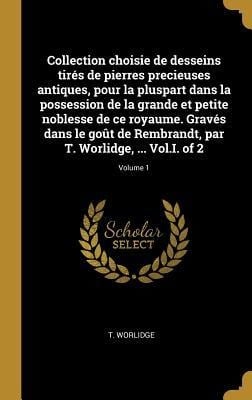 Collection choisie de desseins tirés de pierres precieuses antiques, pour la pluspart dans la possession de la grande et petite noblesse de ce royaume - T. Worlidge