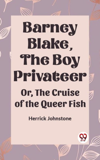 Barney Blake, The Boy Privateer Or, The Cruise Of The Queer Fish - Herrick Johnstone