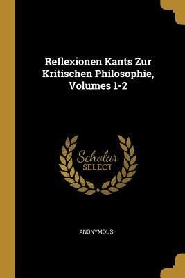 Reflexionen Kants Zur Kritischen Philosophie, Volumes 1-2 - Anonymous