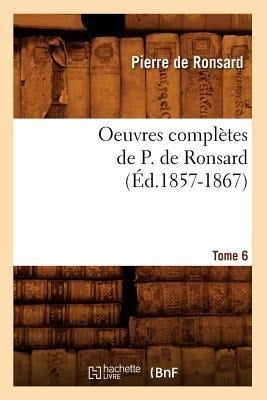 Oeuvres Complètes de P. de Ronsard. Tome 6 (Éd.1857-1867) - Pierre De Ronsard