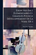 Cover-Bild zum Titel 'Exercises [sic] ÃlÃ(c)mentaires Et GraduÃ(c)s Pour Le DÃ(c)veloppement De La Voix. Op. 1' von 'Mathilde Marchesi'