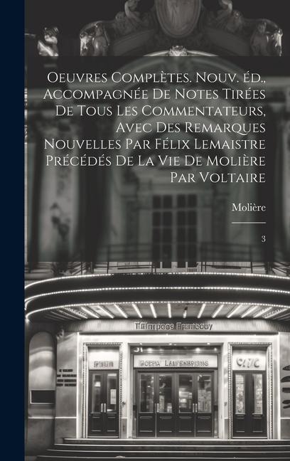 Oeuvres complètes. Nouv. éd., accompagnée de notes tirées de tous les commentateurs, avec des remarques nouvelles par Félix Lemaistre précédés de la vie de Molière par Voltaire - Molière