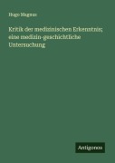 Cover-Bild zum Titel 'Kritik der medizinischen Erkenntnis; eine medizin-geschichtliche Untersuchung' von 'Hugo Magnus'