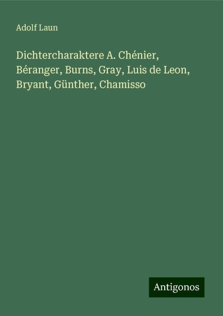 Dichtercharaktere A. Chénier, Béranger, Burns, Gray, Luis de Leon, Bryant, Günther, Chamisso - Adolf Laun