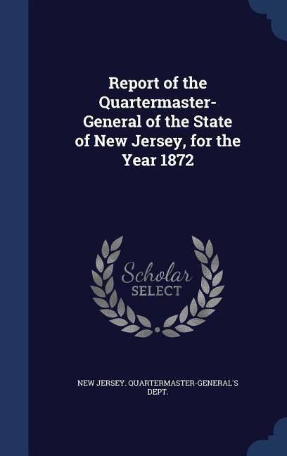 Report of the Quartermaster- General of the State of New Jersey, for the Year 1872 - 