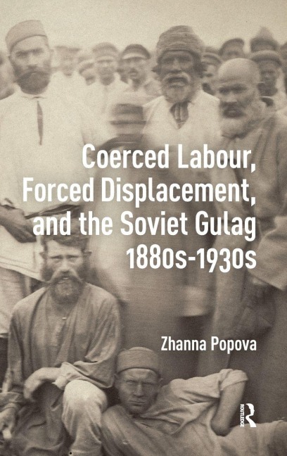 Coerced Labour, Forced Displacement, and the Soviet Gulag, 1880s-1930s - Zhanna Popova