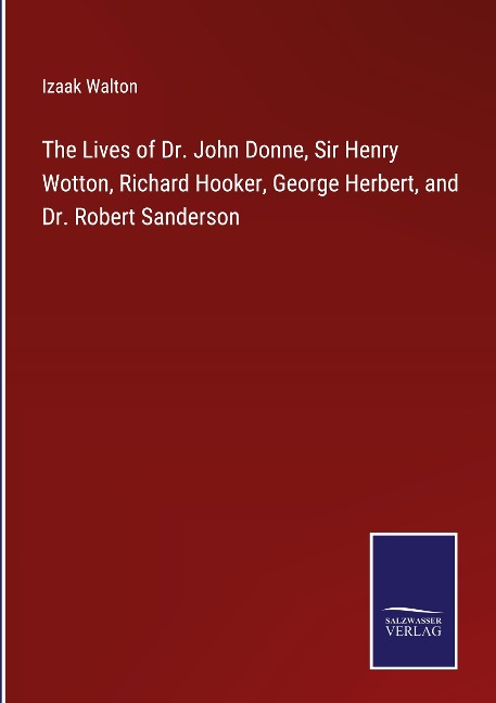 The Lives of Dr. John Donne, Sir Henry Wotton, Richard Hooker, George Herbert, and Dr. Robert Sanderson - Izaak Walton