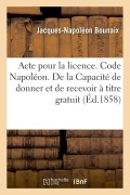 Cover-Bild zum Titel 'Acte Pour La Licence. Code Napoléon. de la Capacité de Donner Et de Recevoir À Titre Gratuit: Code de Procédure. Procédure Devant Les Tribunaux de Com' von 'Jacques-Napoléon Bounaix'