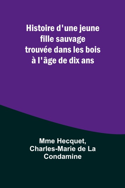 Histoire d'une jeune fille sauvage trouvée dans les bois à l'âge de dix ans - Mme Hecquet, Charles-Marie de Condamine
