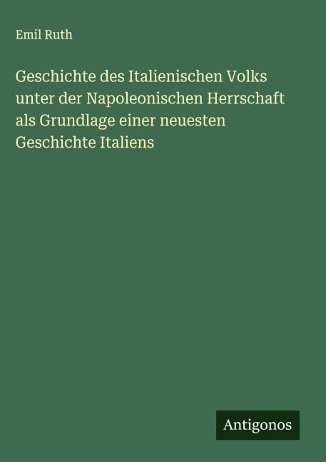 Geschichte des Italienischen Volks unter der Napoleonischen Herrschaft als Grundlage einer neuesten Geschichte Italiens - Emil Ruth