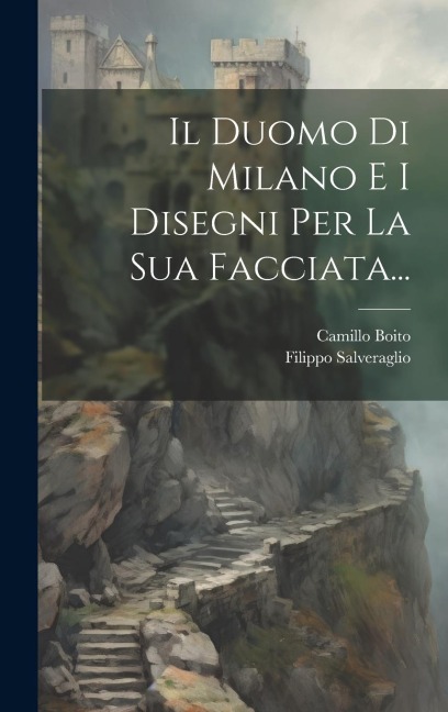 Il Duomo Di Milano E I Disegni Per La Sua Facciata... - Camillo Boito, Filippo Salveraglio