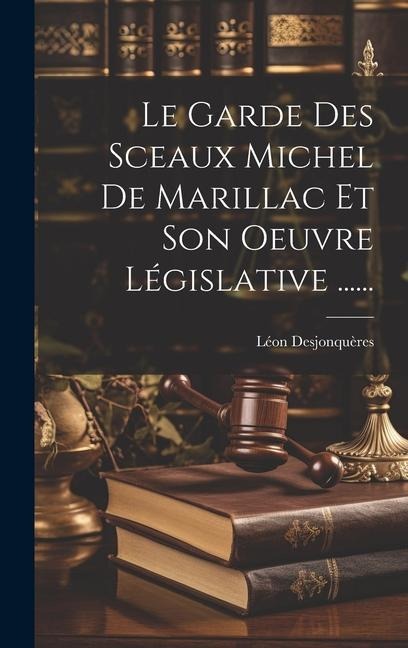 Le Garde Des Sceaux Michel De Marillac Et Son Oeuvre Législative ...... - Léon Desjonquères