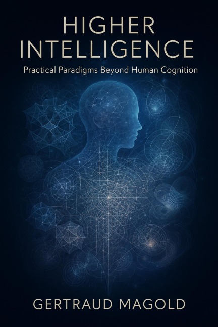 Higher Intelligence: Practical Paradigms Beyond Human Cognition - Gertraud Magold