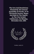 The Acts And Resolutions Adopted By The General Assembly Of Florida, At Its Thirteenth Session, Begun And Held At The Capitol, In The City Oe [sic] Tallahassee, On Monday, November 21st, 1864 - Florida Laws Etc