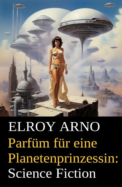 Parfüm für eine Planetenprinzessin: Science Fiction - Elroy Arno