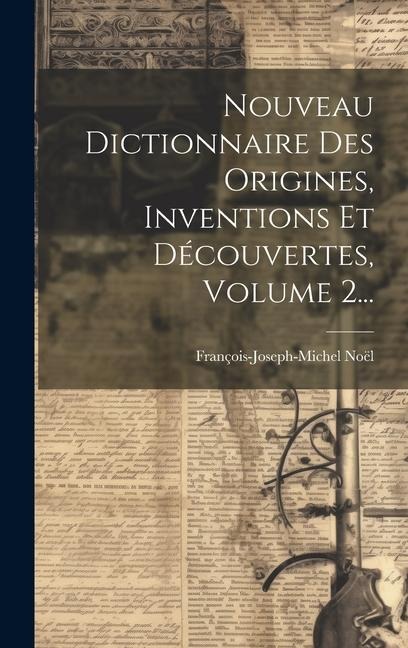 Nouveau Dictionnaire Des Origines, Inventions Et Découvertes, Volume 2... - François-Joseph-Michel Noël