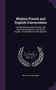 Modern French and English Conversation: Containing Elementary Phrases and New Easy Dialogues in French and English: On the Most Familiar Subjects - William A. Bellenger