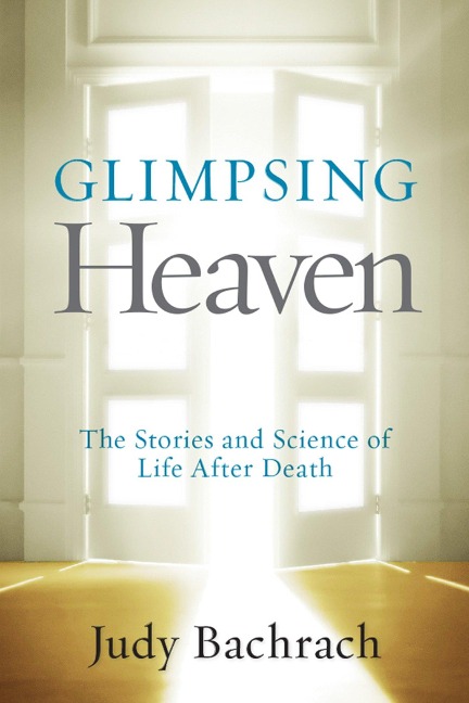 Glimpsing Heaven: The Stories and Science of Life After Death - Judy Bachrach