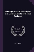 Cover-Bild zum Titel 'Paradigmen Und Grundregeln Der Lateinischen Sprache Für Anfänger' von 'Anonymous'