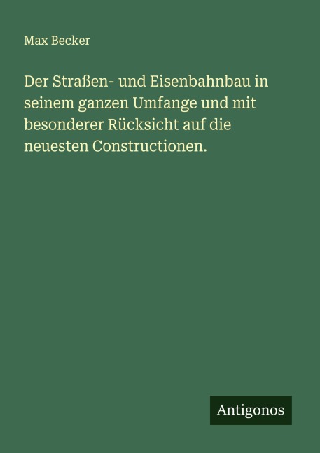 Der Straßen- und Eisenbahnbau in seinem ganzen Umfange und mit besonderer Rücksicht auf die neuesten Constructionen. - Max Becker