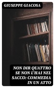 Cover-Bild zum Titel 'Non dir quattro se non l'hai nel sacco: Commedia in un atto' von 'Giuseppe Giacosa'