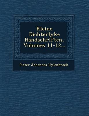 Kleine Dichterlyke Handschriften, Volumes 11-12... - Pieter Johannes Uylenbroek