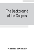 Cover-Bild zum Titel 'The background of the Gospels; or, Judaism in the period between the Old and New Testaments' von 'William Fairweather'