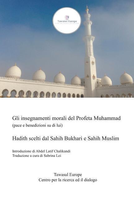 Gli Insegnamenti Morali del Profeta Muhammad (Pace E Benedizioni Su Di Lui): Hadith Scelti Dal Sahih Bukhari E Sahih Muslim - Muslim Bukhari