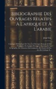 Cover-Bild zum Titel 'Bibliographie Des Ouvrages Relatifs À L'afrique Et À L'arabie: Catalogue Méthodique De Tous Les Ouvrages Français & Des Principaux En Langues Étrangèr' von 'Jean Gay'